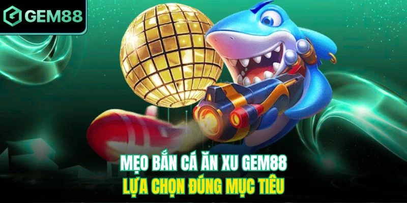 Mẹo bắn cá ăn xu Gem88 - Lựa chọn đúng mục tiêu