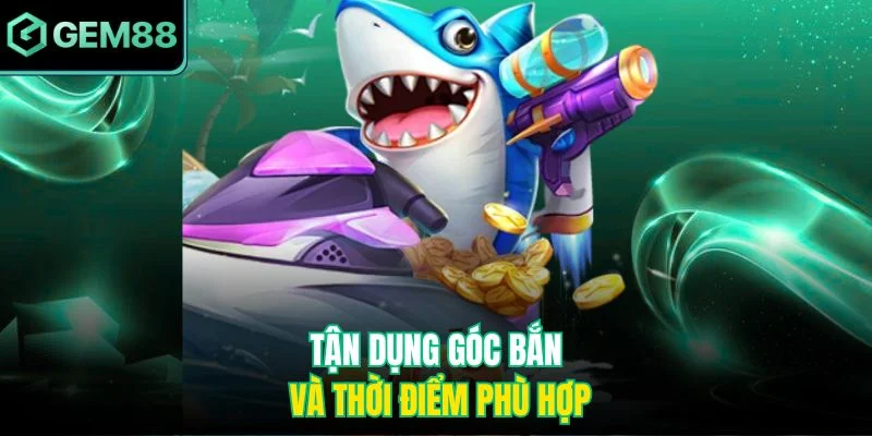 Tận dụng góc bắn và thời điểm phù hợp